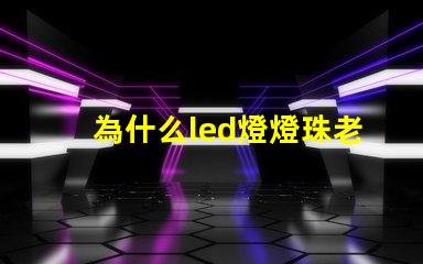 為什么led燈燈珠老是壞 為什么led燈關了之后還有弱光